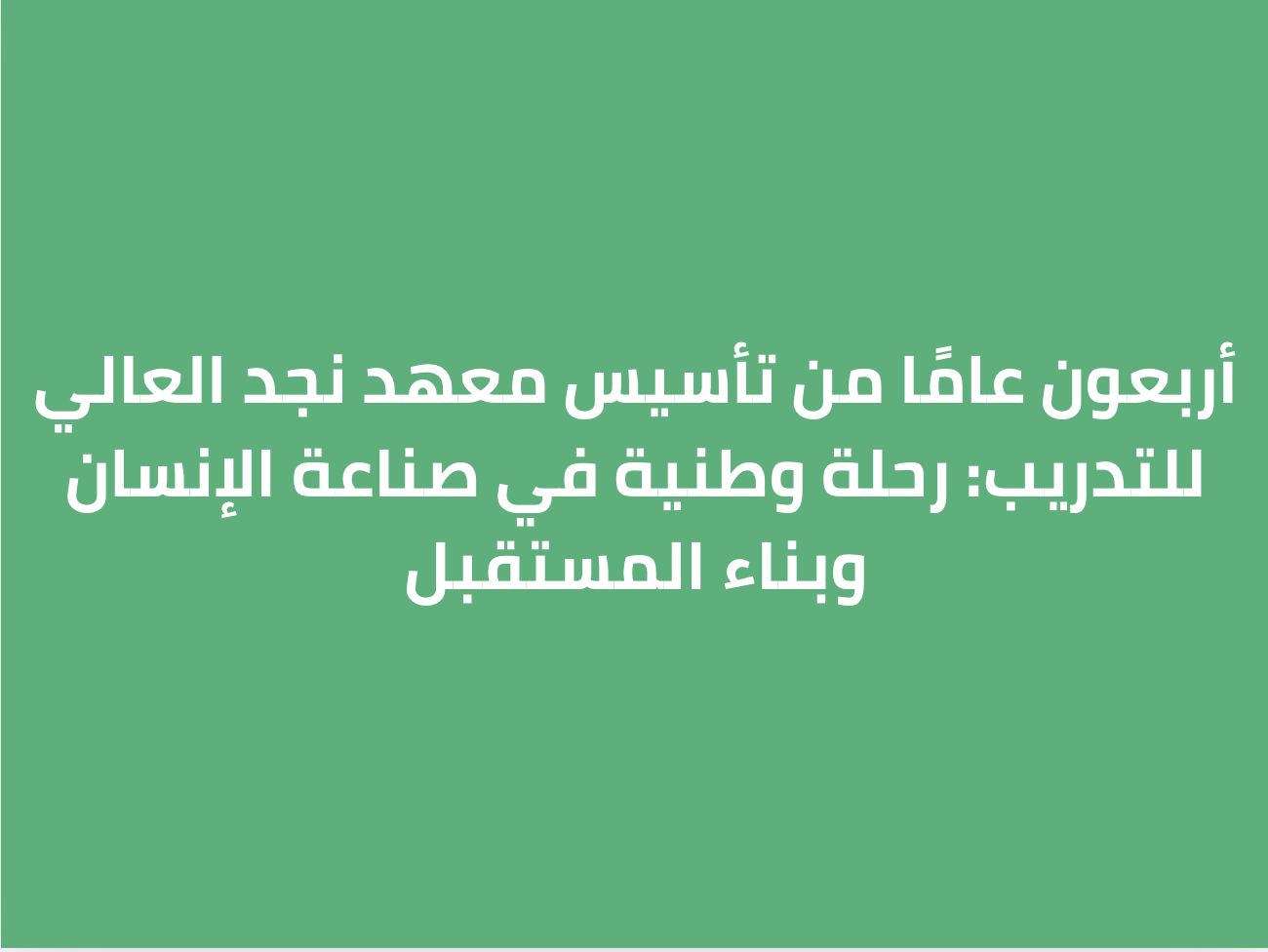 أربعون عامًا من تأسيس معهد نجد العالي للتدريب: رحلة وطنية في صناعة الإنسان وبناء المستقبل